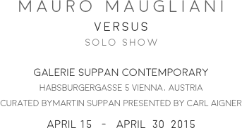 MAURO MAUGLIANI
VERSUS
SOLO SHOW

GALERIE SUPPAN CONTEMPORARY
HABSBURGERGASSE 5 VIENNA, AUSTRIA
CURATED BYMARTIN SUPPAN PRESENTED BY CARL AIGNER
APRIL 15   -   APRIL  30  2015